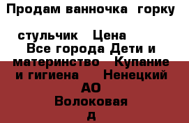 Продам ванночка, горку, стульчик › Цена ­ 300 - Все города Дети и материнство » Купание и гигиена   . Ненецкий АО,Волоковая д.